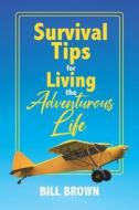 SURVIVAL TIPS FOR LIVING THE ADVENTUROUS di BILL BROWN edito da LIGHTNING SOURCE UK LTD