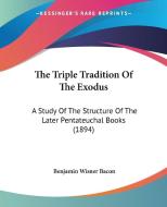 The Triple Tradition of the Exodus: A Study of the Structure of the Later Pentateuchal Books (1894) di Benjamin Wisner Bacon edito da Kessinger Publishing
