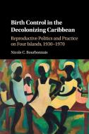 Birth Control in the Decolonizing Caribbean di Nicole Bourbonnais edito da Cambridge University Press