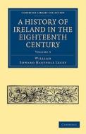 A History of Ireland in the Eighteenth Century - Volume 3 di William Edward Hartpole Lecky edito da Cambridge University Press