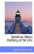 Woodrow Wilson Thestory Of His Life di William Bayard Hale edito da Bibliolife
