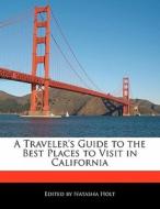 A Traveler's Guide to the Best Places to Visit in California di Natasha Holt edito da LITTLE BROWN DOGS PR
