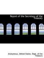 Report of the Secretary of the Treasury di Anonymous, United States. Dept. of the Treasury edito da BiblioLife