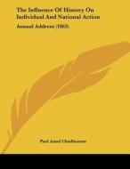 The Influence of History on Individual and National Action: Annual Address (1863) di Paul Ansel Chadbourne edito da Kessinger Publishing
