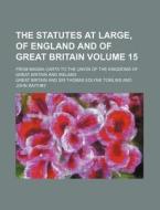 The Statutes at Large, of England and of Great Britain Volume 15; From Magna Carta to the Union of the Kingdoms of Great Britain and Ireland di Great Britain edito da Rarebooksclub.com
