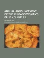 Annual Announcement of the Chicago Woman's Club Volume 25; Organized 1876 ... di Chicago Woman Club edito da Rarebooksclub.com