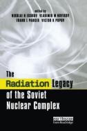 The Radiation Legacy of the Soviet Nuclear Complex di Nikolai N. Egorov, Vladimir M. Novikov, Frank L. Parker, Victor K. Popov edito da Taylor & Francis Ltd