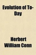 Evolution Of To-day di Herbert William Conn edito da General Books