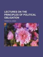Lectures On The Principles Of Political Obligation di Thomas Hill Green edito da General Books Llc