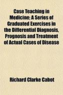 Case Teaching In Medicine; A Series Of G di Richard Clarke Cabot edito da General Books