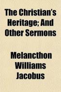 The Christian's Heritage; And Other Sermons di Melancthon Williams Jacobus edito da Rarebooksclub.com