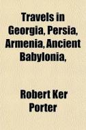 Travels In Georgia, Persia, Armenia, Anc di Robert Ker Porter edito da General Books