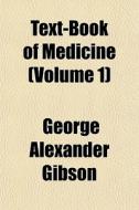 Text-Book of Medicine Volume 1 di George Alexander Gibson edito da Rarebooksclub.com