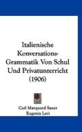 Italienische Konversations-Grammatik Von Schul Und Privatunterricht (1906) di Carl Marquard Sauer edito da Kessinger Publishing