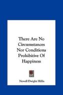 There Are No Circumstances Nor Conditions Prohibitive of Happiness di Newell Dwight Hillis edito da Kessinger Publishing