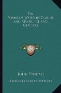 The Forms of Water in Clouds and Rivers, Ice and Glaciers di John Tyndall edito da Kessinger Publishing