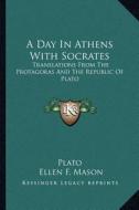 A Day in Athens with Socrates: Translations from the Protagoras and the Republic of Plato di Plato edito da Kessinger Publishing