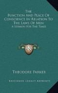The Function and Place of Conscience in Relation to the Laws of Men: A Sermon for the Times di Theodore Parker edito da Kessinger Publishing