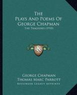 The Plays and Poems of George Chapman: The Tragedies (1910) di George Chapman edito da Kessinger Publishing