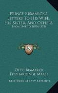 Prince Bismarck's Letters to His Wife, His Sister, and Others: From 1844 to 1870 (1878) di Otto Bismarck edito da Kessinger Publishing