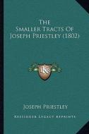 The Smaller Tracts of Joseph Priestley (1802) di Joseph Priestley edito da Kessinger Publishing