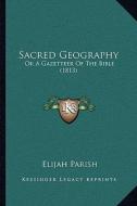 Sacred Geography: Or a Gazetteer of the Bible (1813) di Elijah Parish edito da Kessinger Publishing