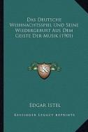 Das Deutsche Weihnachtsspiel Und Seine Wiedergeburt Aus Dem Geiste Der Musik (1901) di Edgar Istel edito da Kessinger Publishing