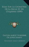 Essai Sur La Geometrie de La Regle Et de L'Equerre (1890) di Gaston Albert Gohierre De Longchamps edito da Kessinger Publishing