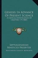 Genesis in Advance of Present Science: A Critical Investigation of Chapters 1-9 (1883) di Septuagenarian Beneficed Presbyter edito da Kessinger Publishing