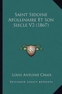 Saint Sidoine Apollinaire Et Son Siecle V2 (1867) di Louis Antoine Chaix edito da Kessinger Publishing