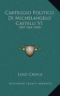 Carteggio Politico Di Michelangelo Castelli V1: 1847-1864 (1890) di Luigi Chiala edito da Kessinger Publishing