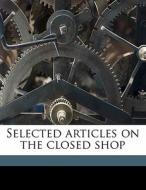 Selected Articles On The Closed Shop di Lamar T. B. 1877 Beman edito da Nabu Press