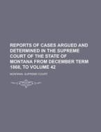 Reports of Cases Argued and Determined in the Supreme Court of the State of Montana from December Term 1868, to Volume 42 di Montana Supreme Court edito da Rarebooksclub.com