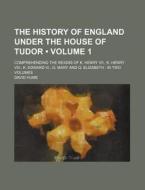 The History Of England Under The House Of Tudor (volume 1 ); Comprehending The Reigns Of K. Henry Vii., K. Henry Viii., K. Edward Vi., Q. Mary And Q.  di David Hume edito da General Books Llc