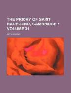 The Priory Of Saint Radegund, Cambridge (volume 31) di Arthur Gray edito da General Books Llc