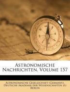Astronomische Nachrichten, Volume 157 di Astronomische Gesellschaft (Germany), Deutsche Akademie der Wissenschaften zu Berlin edito da Nabu Press