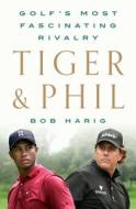Tiger & Phil: Golf's Most Fascinating Rivalry di Bob Harig edito da ST MARTINS PR