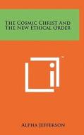 The Cosmic Christ and the New Ethical Order di Alpha Jefferson edito da Literary Licensing, LLC