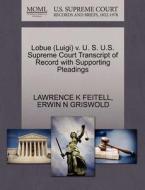 Lobue (luigi) V. U. S. U.s. Supreme Court Transcript Of Record With Supporting Pleadings di Lawrence K Feitell, Erwin N Griswold edito da Gale, U.s. Supreme Court Records