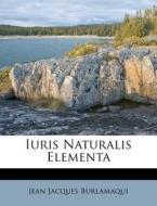 Iuris Naturalis Elementa di Jean Jacques Burlamaqui edito da Nabu Press