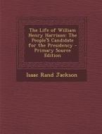 The Life of William Henry Harrison: The People's Candidate for the Presidency di Isaac Rand Jackson edito da Nabu Press