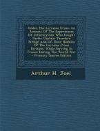 Under the Lorraine Cross: An Account of the Experiences of Infantrymen Who Fought Under Captain Theodore Schoge and of Their Buddies of the Lorr di Arthur H. Joel edito da Nabu Press
