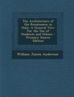 The Architecture of the Renaissance in Italy: A General View for the Use of Students and Others - Primary Source Edition di William James Anderson edito da Nabu Press