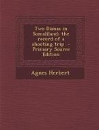 Two Dianas in Somaliland; The Record of a Shooting Trip - Primary Source Edition di Agnes Herbert edito da Nabu Press