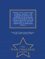 History Of The Indian Tribes Of North America di Professor James Hall, Thomas Loraine McKenney, Joseph Z Todd edito da War College Series