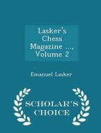 Lasker's Chess Magazine ..., Volume 2 - Scholar's Choice Edition di Emanuel Lasker edito da Scholar's Choice