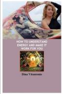 How to Understand Energy and Make it Work for You di Dina Vitantonio edito da Lulu.com