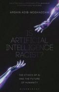 Is Artificial Intelligence Racist?: The Ethics of AI and the Future of Humanity di Arshin Adib-Moghaddam edito da BLOOMSBURY ACADEMIC