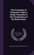 The Formation Of Tennyson's Style, A Study, Primarily Of The Versification Of The Early Poems di James Francis Augustin Pyre edito da Palala Press