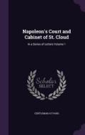 Napoleon's Court And Cabinet Of St. Cloud di Gentleman at Paris edito da Palala Press